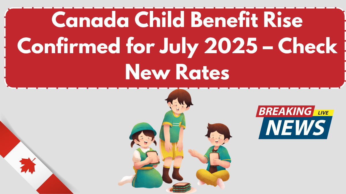 Canada Child Benefit Rise Confirmed for July 2025 – Check New Rates