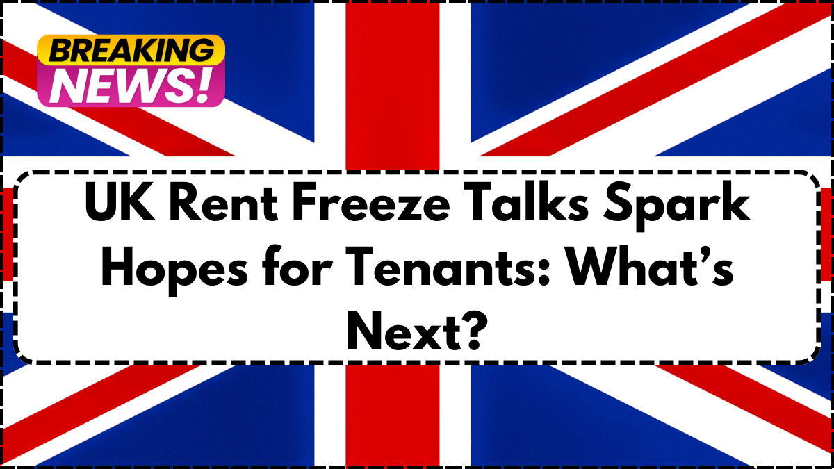UK Rent Freeze Talks Spark Hopes for Tenants: What’s Next?